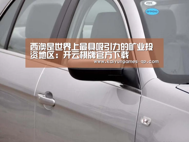 西澳是世界上最具吸引力的矿业投资地区:开云棋牌官方下载(图4) 开云棋牌官网