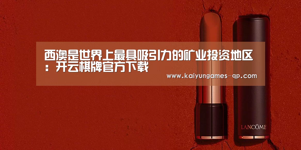 西澳是世界上最具吸引力的矿业投资地区:开云棋牌官方下载(图2) 开云棋牌下载