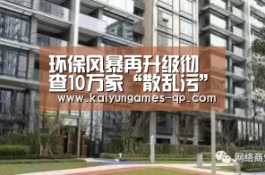 环保风暴再升级彻查10万家“散乱污”企业!_政策法规_新闻_矿道网-开云棋牌下载(图4) 开云棋牌下载